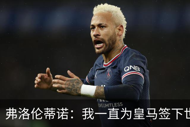 弗洛伦蒂诺：我一直为皇马签下世界最佳球员，并且会继续这样做